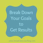 break down your goals to get results