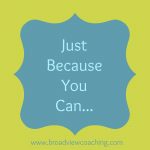 Just Because You Can, Doesn’t Mean You Should!